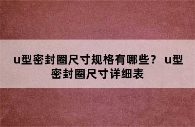 u型密封圈尺寸规格有哪些？ u型密封圈尺寸详细表